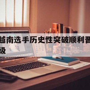 大发娱乐-越南选手历史性突破顺利晋级