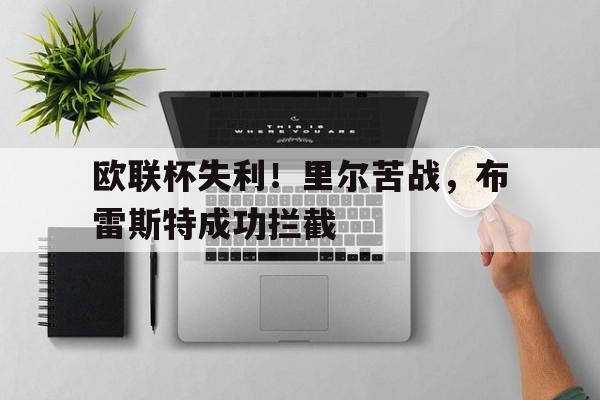 关于欧联杯失利!里尔苦战,布雷斯特成功拦截的信息 关于欧联杯失利!里尔苦战,布雷斯特成功拦截的信息